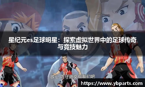 星纪元es足球明星：探索虚拟世界中的足球传奇与竞技魅力