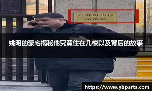姚明的豪宅揭秘他究竟住在几楼以及背后的故事