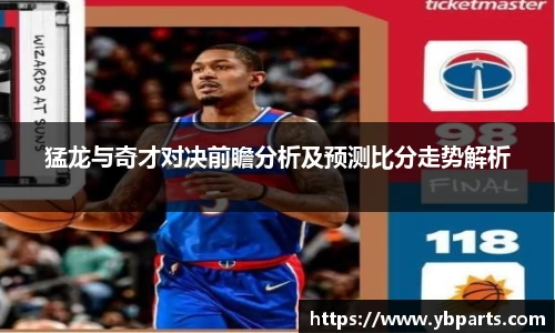 猛龙与奇才对决前瞻分析及预测比分走势解析