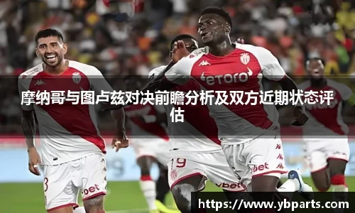 摩纳哥与图卢兹对决前瞻分析及双方近期状态评估