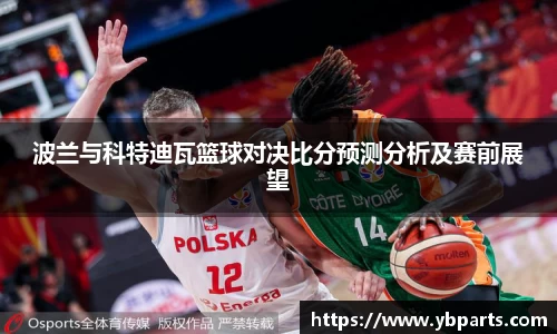波兰与科特迪瓦篮球对决比分预测分析及赛前展望
