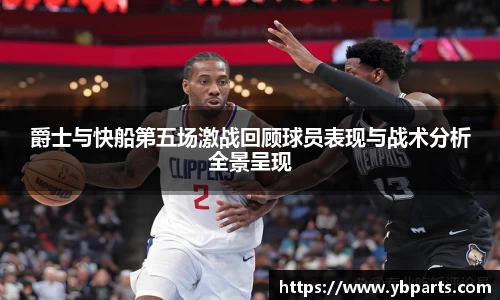 爵士与快船第五场激战回顾球员表现与战术分析全景呈现