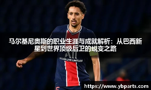 马尔基尼奥斯的职业生涯与成就解析：从巴西新星到世界顶级后卫的蜕变之路