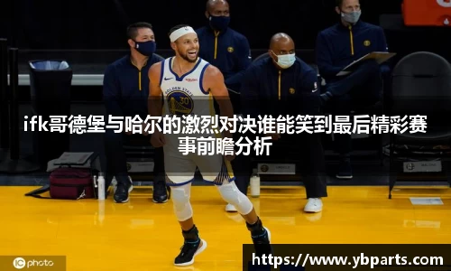 ifk哥德堡与哈尔的激烈对决谁能笑到最后精彩赛事前瞻分析