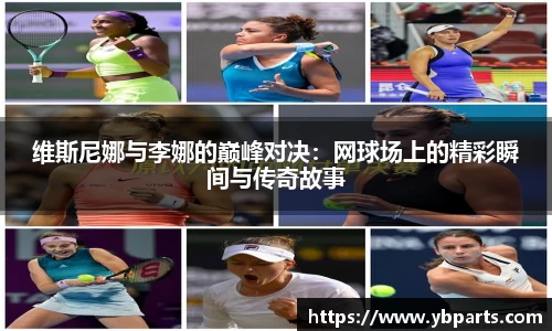 维斯尼娜与李娜的巅峰对决：网球场上的精彩瞬间与传奇故事