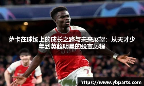 萨卡在球场上的成长之路与未来展望：从天才少年到英超明星的蜕变历程