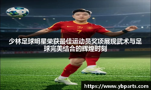 少林足球明星荣获最佳运动员奖项展现武术与足球完美结合的辉煌时刻