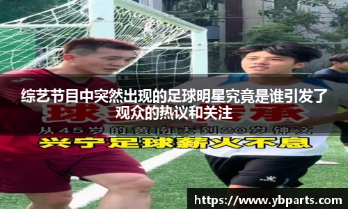 综艺节目中突然出现的足球明星究竟是谁引发了观众的热议和关注
