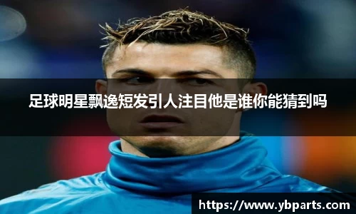 足球明星飘逸短发引人注目他是谁你能猜到吗